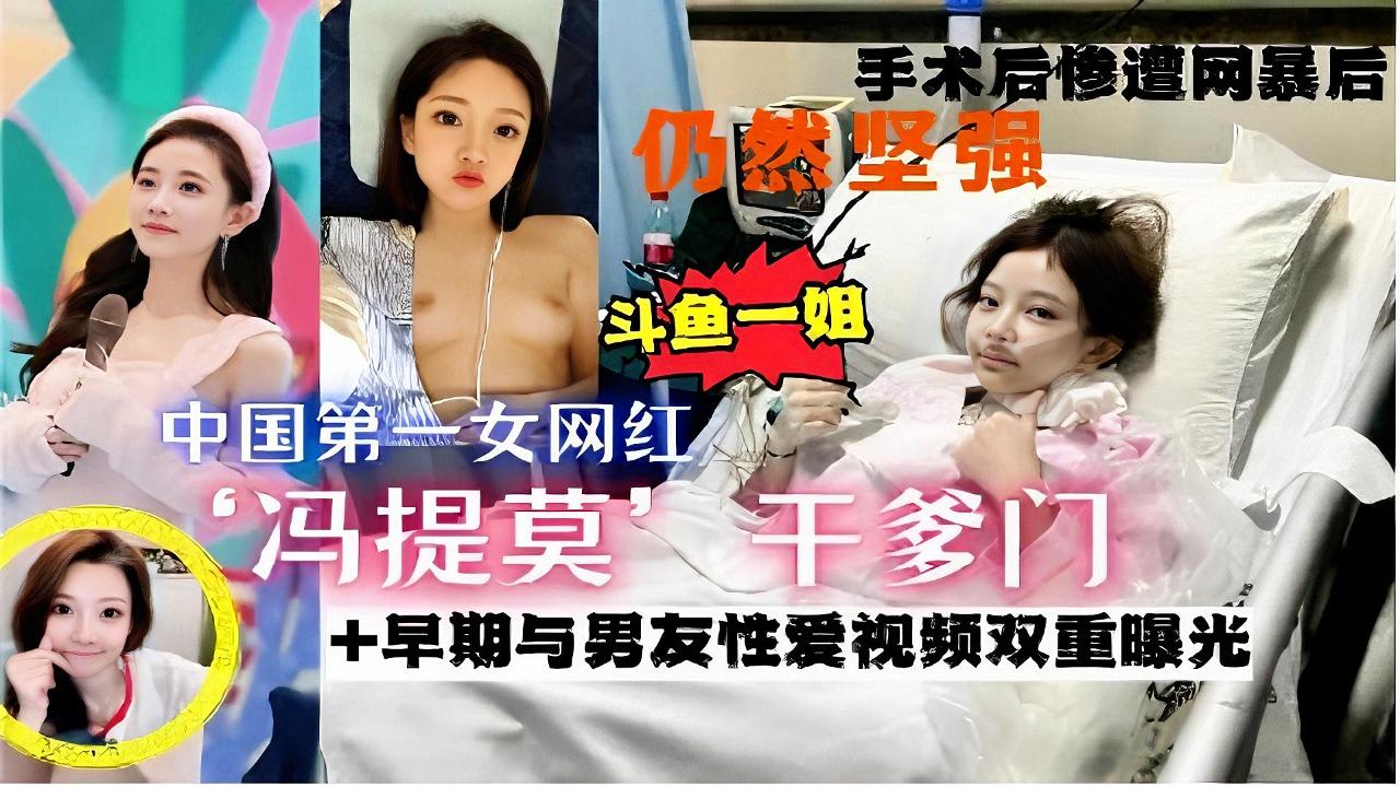 【网红一姐冯提莫干爹门事件】中国第一女网红手术后惨遭网暴，仍然坚强斗鱼一姐中国第一女网红冯提莫干爹门早期与男友性爱视频双重曝光，强烈推荐