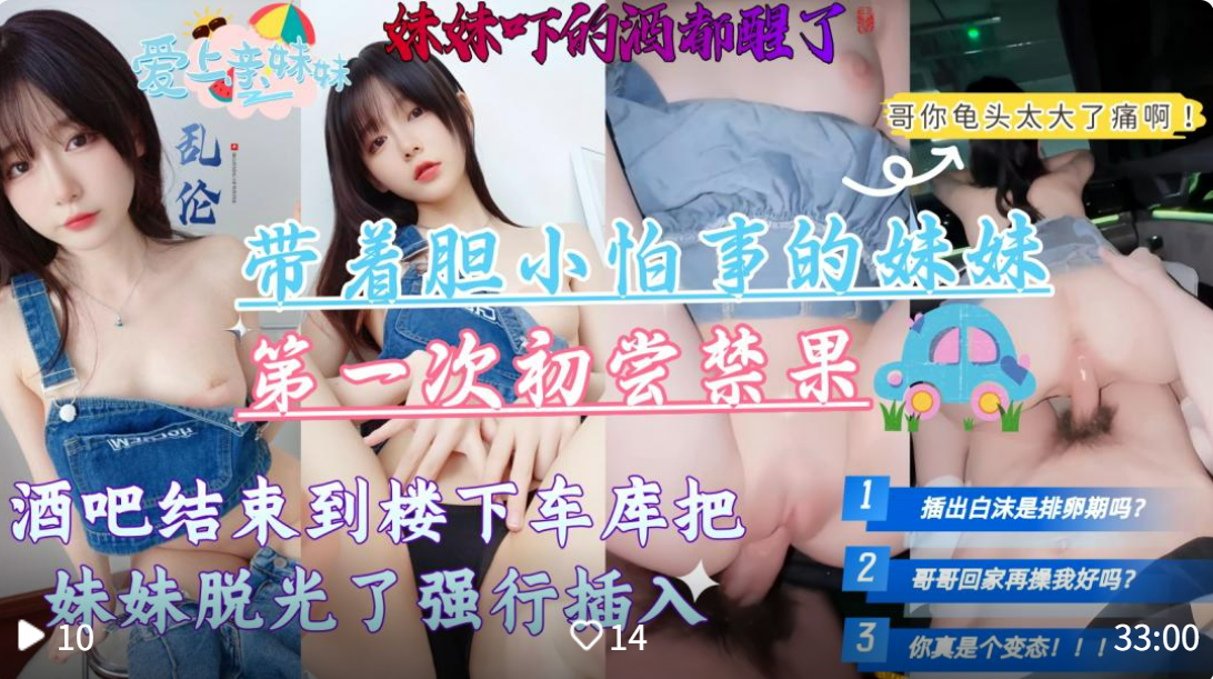 【地下车库带妹妹初尝禁果】从酒吧喝酒回来看着醉醺醺的妹妹直接车里给她扒光强操了，还害怕一种反抗，最后被无套内射！