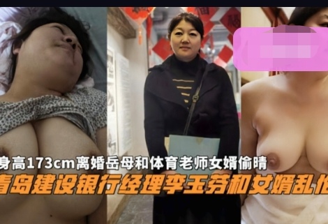 真实吃瓜极品艳母『青岛建设银行经理李玉芬和女婿乱伦门』身高173cm离婚岳母和体育老师女婿偷情被曝光
