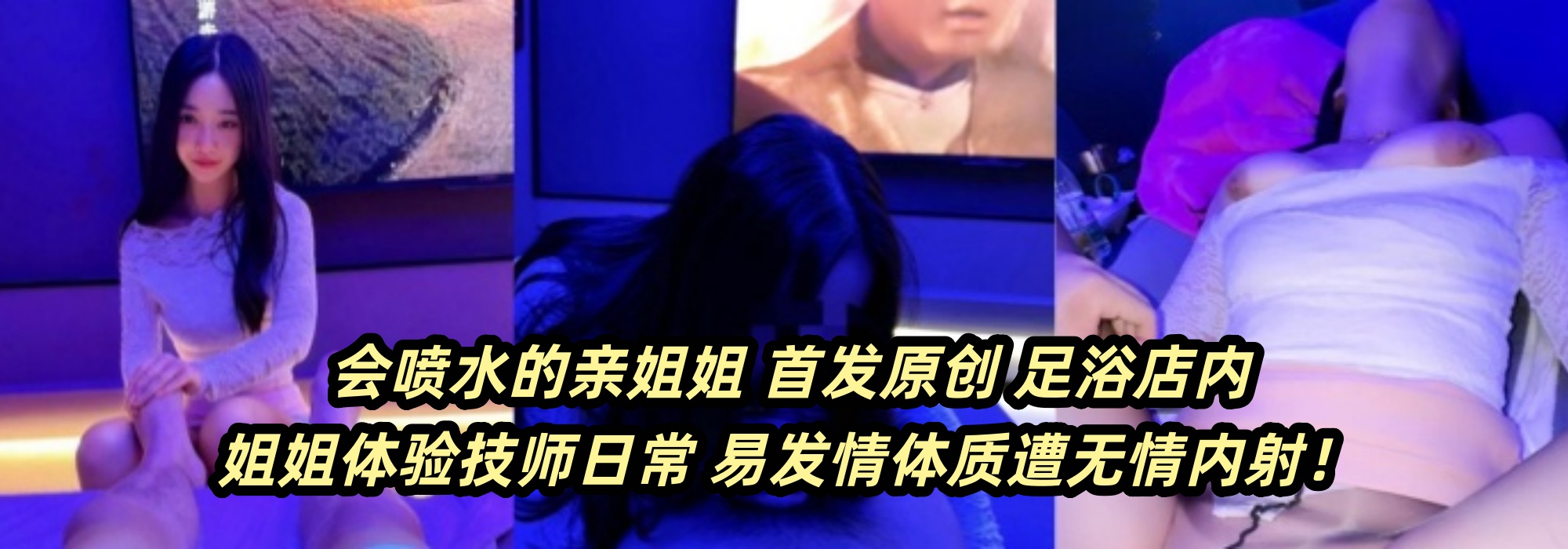 会喷水的亲姐姐 ~ 首发原创 足浴店内姐姐体验技师日常 易发情体质遭无情内射！
