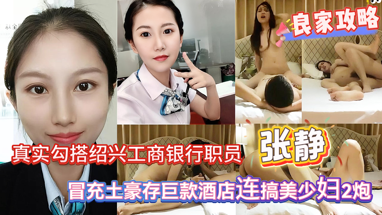 《骗炮良家少妇》大神冒充土豪勾搭绍兴工商银行职员张静，绝美人妻良家妇女，背着老公酒店出轨约炮，连搞美少妇2炮，第一次内射，少妇说在安全期没事，女上位高潮表情享受。