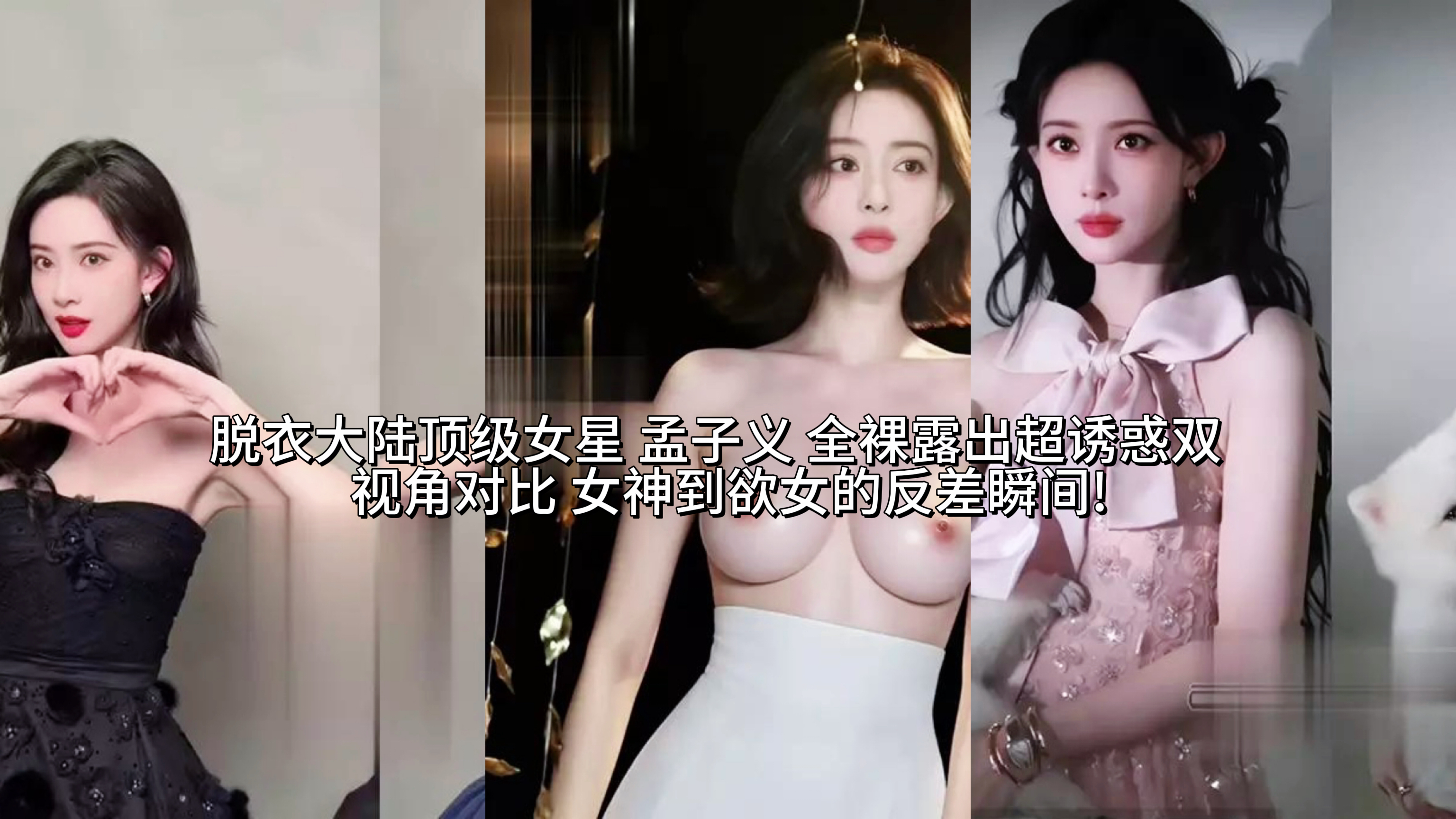 脱衣大陆顶级女星 孟子义 全裸露出超诱惑双视角对比 女神到欲女的反差瞬间!
