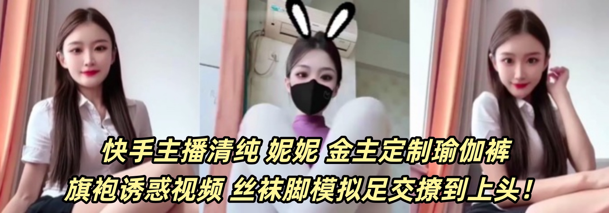 快手主播清纯 【妮妮】 金主定制瑜伽裤旗袍诱惑视频 丝袜脚模拟足交撩到上头！