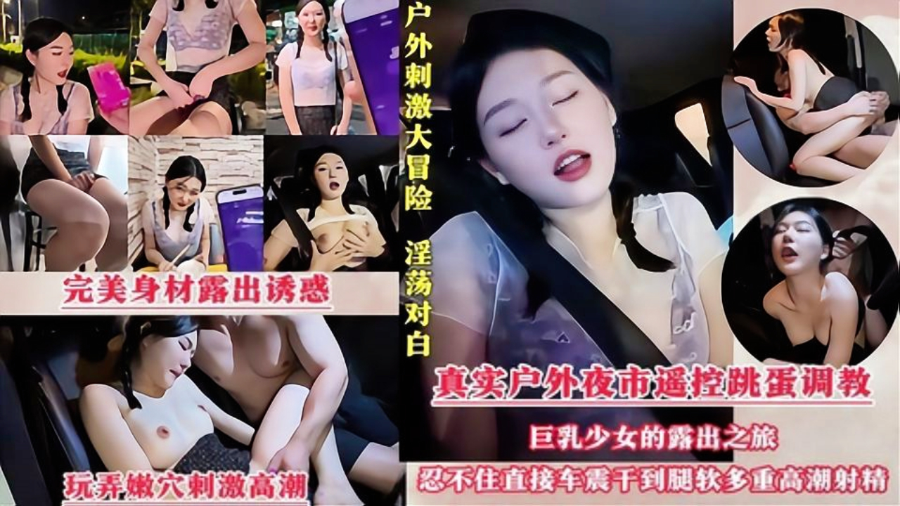 最新曝光！巨乳少女车震遥控器跳蛋远程调教，被搞弄的逼痒痒的满眼对肉棒的渴望，车震爆干到双腿发软发抖！