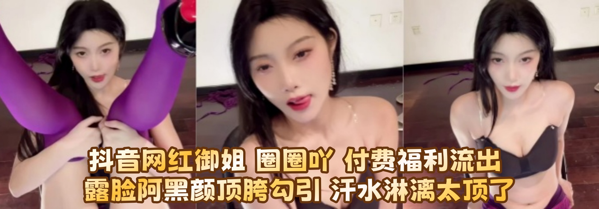 抖音网红御姐 【圈圈吖】 付费福利流出 露脸阿黑颜顶胯勾引 汗水淋漓太顶了