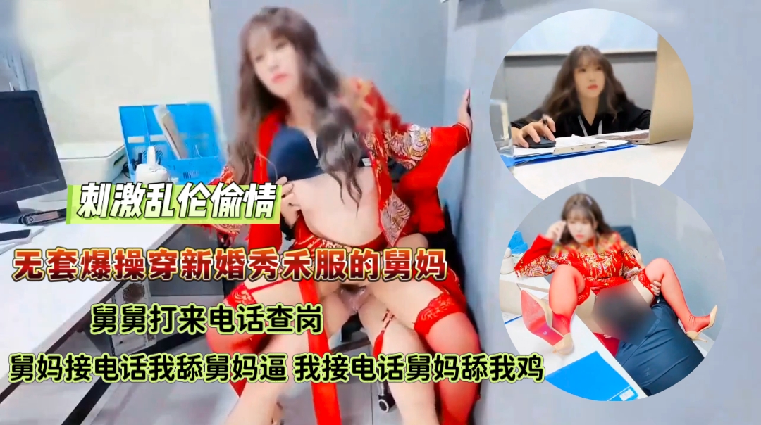 刺激乱伦偷情无套爆操穿新婚秀禾服的舅妈,舅舅打来电话查岗舅妈接电话我舔舅妈逼我接电话舅妈舔我鸡
