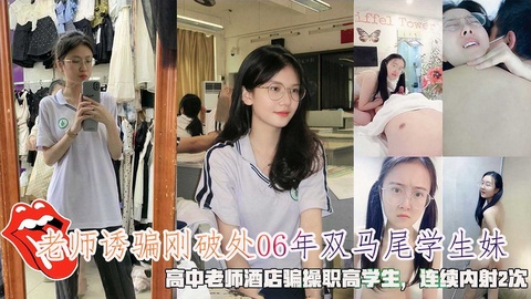 老师诱骗刚破处06年双马尾学生妹酒店骗操职高学生连续内射2次.