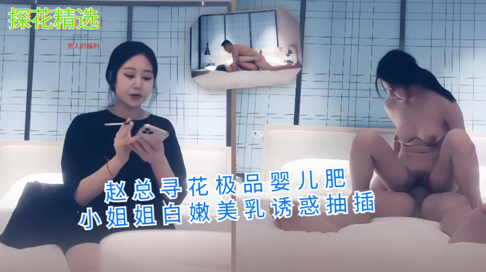赵总寻花极品婴儿肥小姐姐白嫩美乳诱惑抽插点击主页充电订阅免费看本主页千部付费作品