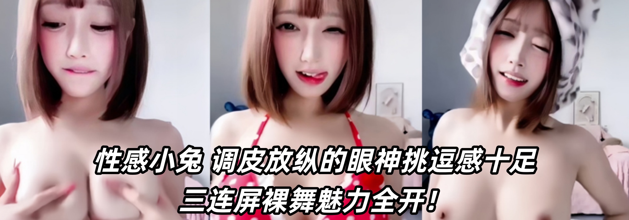 性感小兔 ~调皮放纵的眼神挑逗感十足 三连屏裸舞魅力全开！