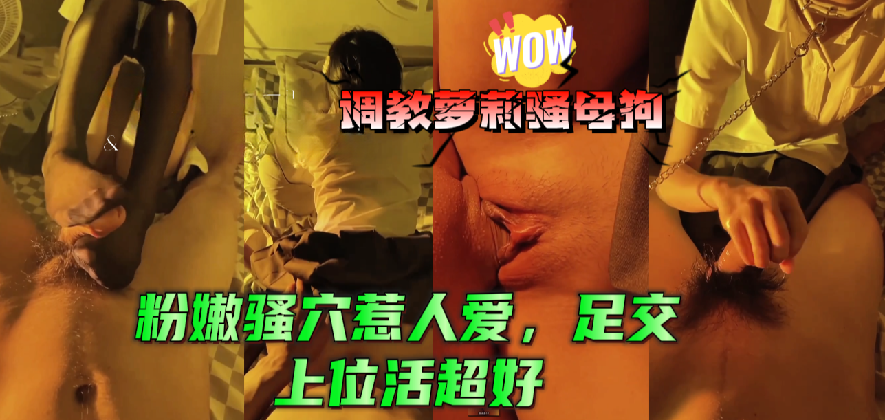 调教萝莉骚母狗，粉嫩骚穴惹人爱，足交上位活超好