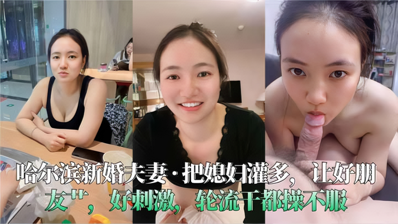 哈尔滨绿帽男，新婚丈夫把媳妇灌晕，让好兄弟们轮流输出操自己老婆，多次爆操都操不服。