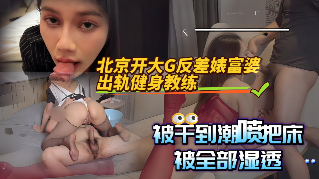 北京开大G反差婊富婆出轨健身教练，被干到潮喷把床被全部湿透