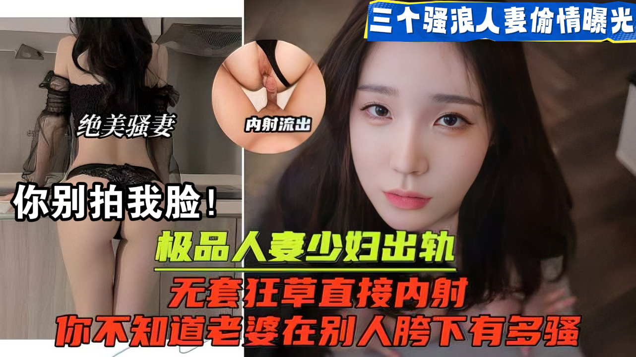 【偷情人妻】“你别拍我脸啊，被我老公看到就完了”露脸！！贵在真实，对镜头很抗拒，你拍了要删掉的哦。被奸夫的大鸡巴狂操输出，你永远不知道你老婆在被人鸡巴下有多骚。