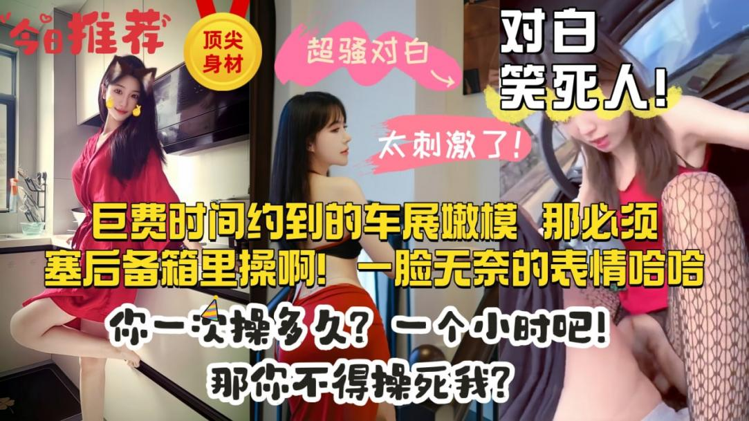 【模特这么闷骚吗】我就喜欢操那种闷骚的，巨费时间约了一个车展认识的车模，第一次操逼就在接她下班路上，按在后备箱就地开操!对话笑死我了，你能操多久一个小时吧!那你不得操死我啊，不行我受不了，痛苦面具表情绝了!主页点击充电订阅免费看本主页千部付费作品