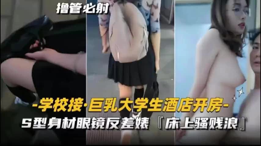 高校巨乳眼镜学妹S曲线身材酒店开房反差婊床上浪到爆出轨黑料私密泄露
