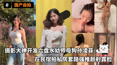 摄影大神开发六盘水幼师母狗孙凌菲在民宿拍私房套路强推颜射露脸