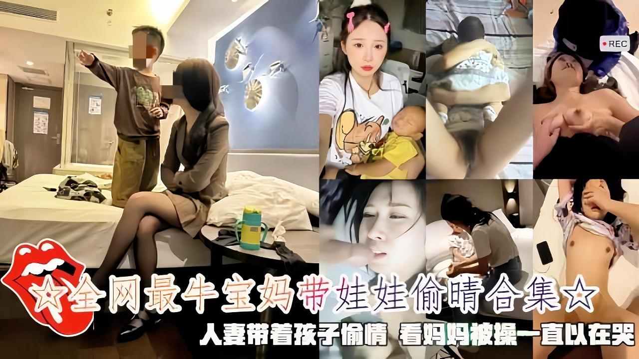 全网最最新露出最牛宝妈带娃偷情合集 人妻带着孩子偷情 看妈妈被操