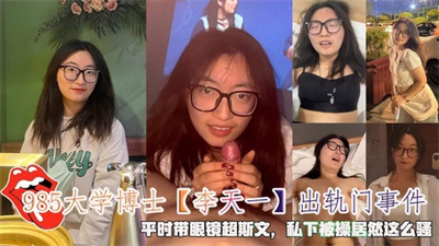 985大学博士【李天一】出轨门事件平时带眼镜超斯文