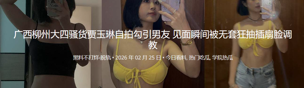 广西柳州大四骚货贾玉琳自拍勾引男友 见面瞬间被无套狂抽插扇脸调教