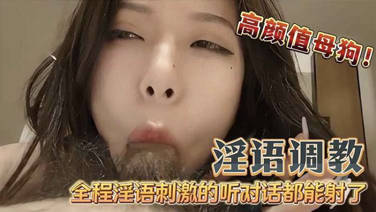 调教高颜值母狗吃鸡巴无套内射_全程淫语调教听对话都能射了