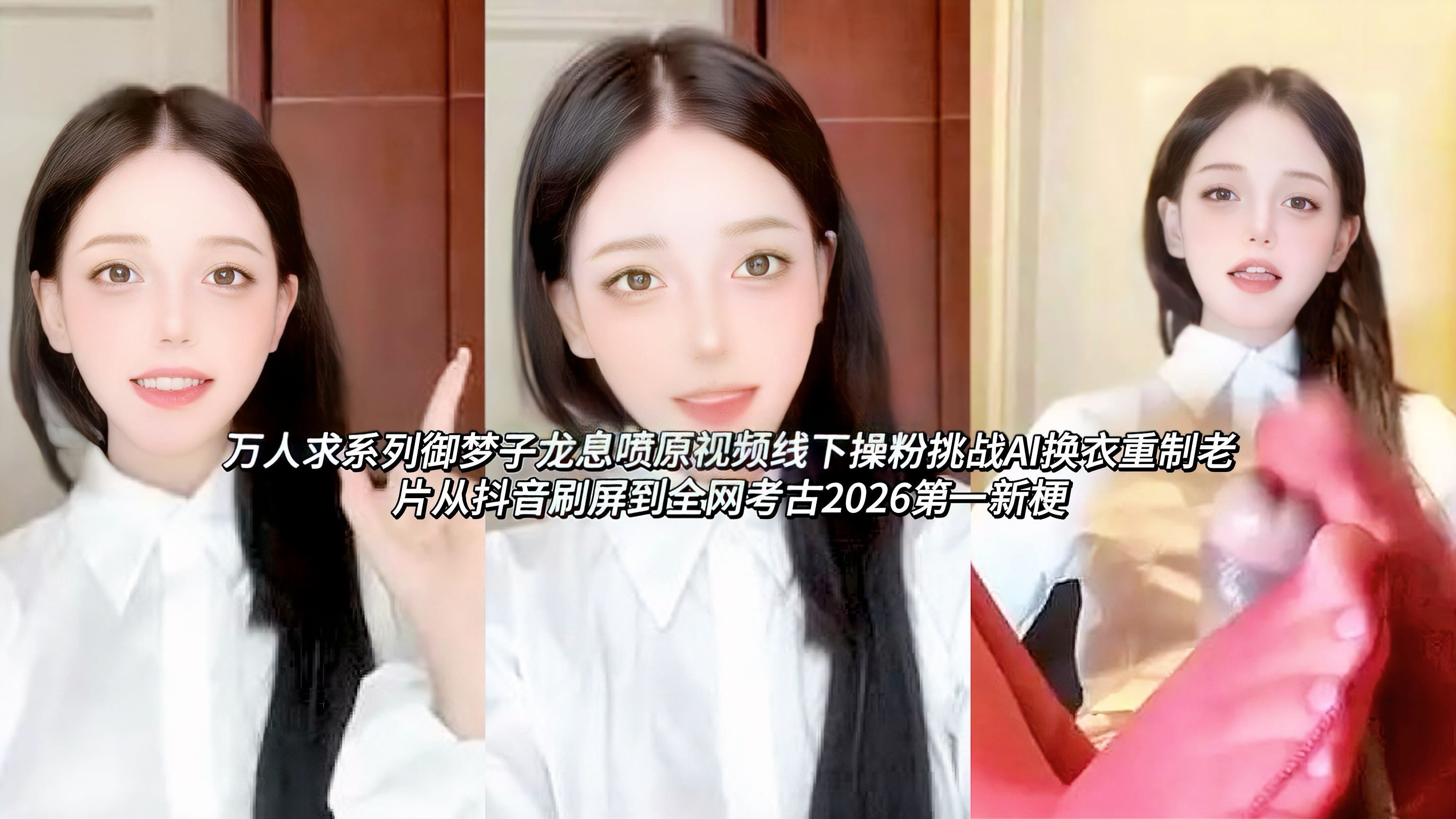 热门吃瓜万人求系列御梦子龙息喷原视频线下操粉挑战AI换衣重制老片从抖音刷屏到全网考古2026第一新梗!