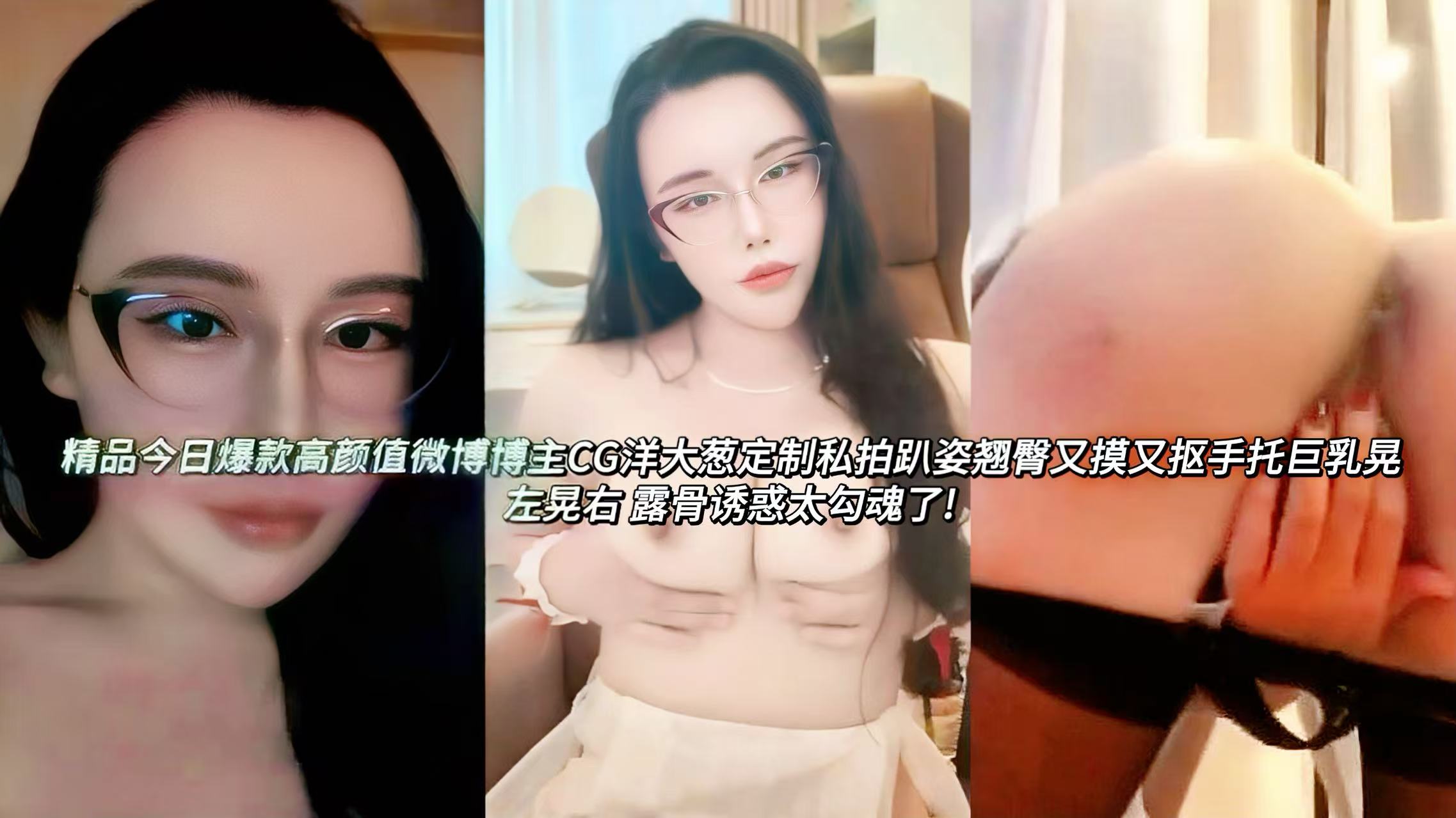 高颜值反差婊微博博主CG洋大葱定制私拍趴姿翘臀又摸又抠手托巨乳晃左晃右 露骨诱惑太勾魂了喘息声从低吟到高潮尖叫层层递进，镜头高清捕捉每一帧乳肉颤动、皮肤泛红、汗珠滑落细节，整个过程从前戏挑逗到猛烈抽插再到高潮失神，