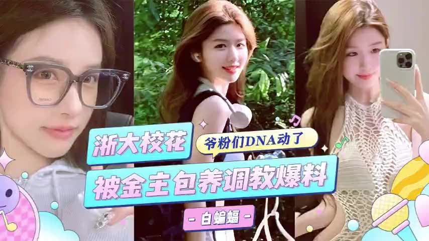 浙大校花被金主包养彻底调教，沦为专属性奴，各种爆操视频泄密流出