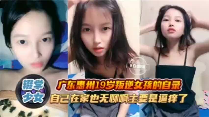 广东惠州19岁叛逆女孩的自录，自己在家也无聊啊主要是逼痒了<Q