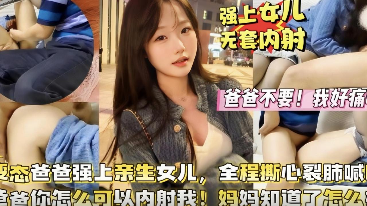 〖爸爸【爸爸你怎么可以内射！妈妈知道了怎么办！】变态爸爸强上亲生女儿，女儿全程撕心裂肺的喊叫爸爸都无