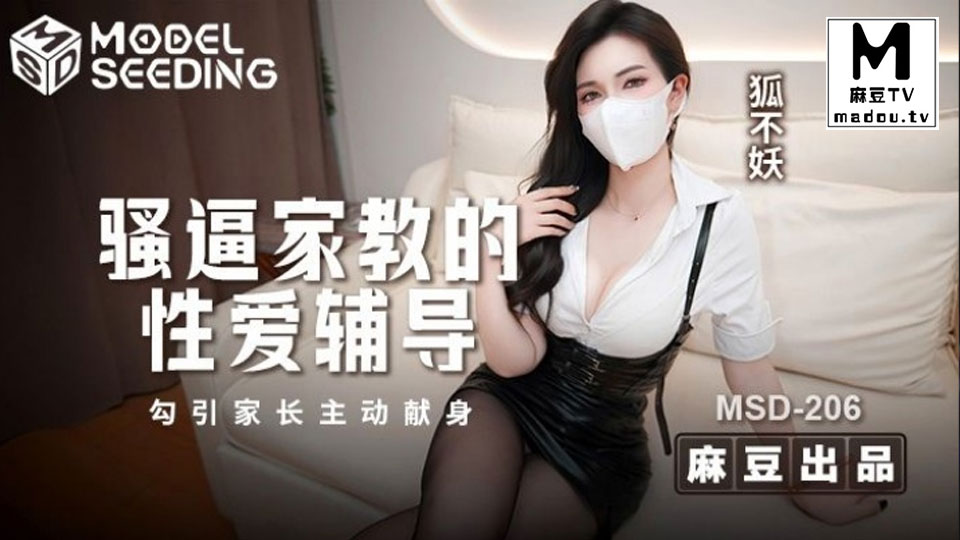 MSD-206.狐不妖.骚逼家教的性爱辅导.勾引家长主动现身