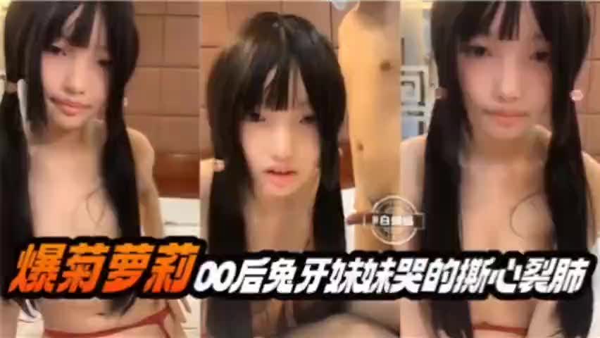 爆菊萝莉，00后兔牙妹妹哭的撕心裂肺0&