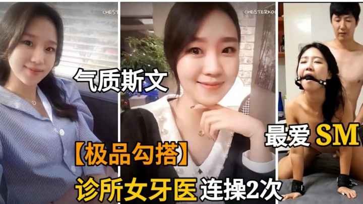 勾搭诊所美女牙医师 推倒抠逼后 竟然最爱玩SM 享受着被控制的快感将她推向高潮，两人沉浸在激情的海洋中