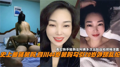 史上最骚舅妈,四川44岁男妈勾引20岁外绣乱伦真实快手
