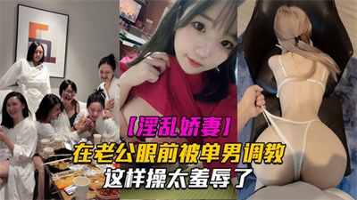 【淫乱娇妻】在老公眼前被单男调教着操这样太羞辱了