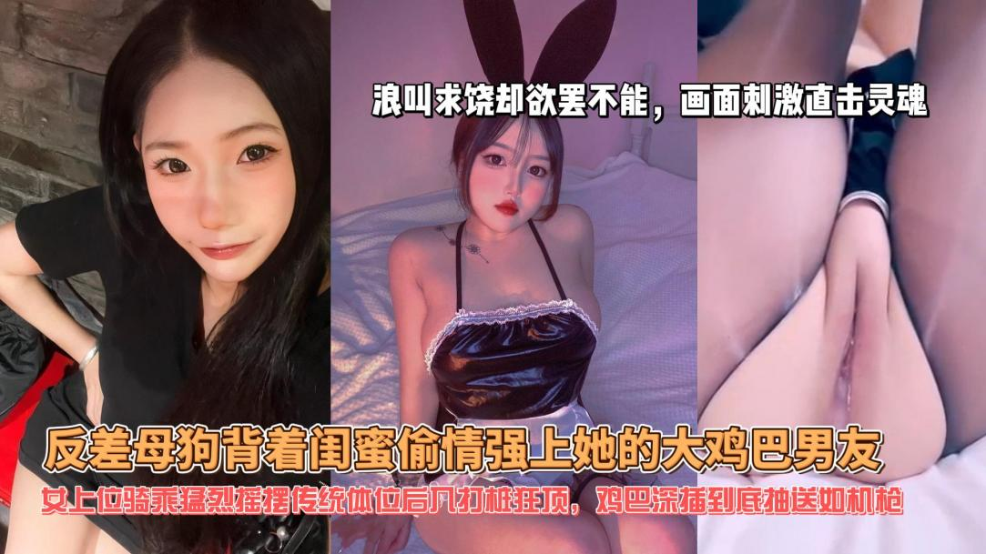 反差母狗背着闺蜜偷情强上她的大鸡巴男友骑乘内射！主页点击充电订阅免费看本主页千部付费作品