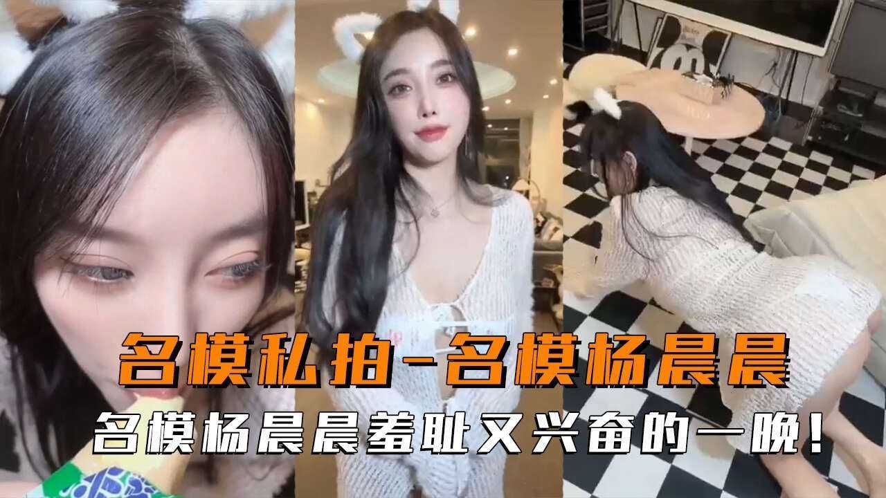【名模杨晨晨羞耻又兴奋，美腿被你玩得发抖，高潮喷了好多】名模杨晨晨羞耻兴奋夜，名器美腿被彻底蹂躏高潮