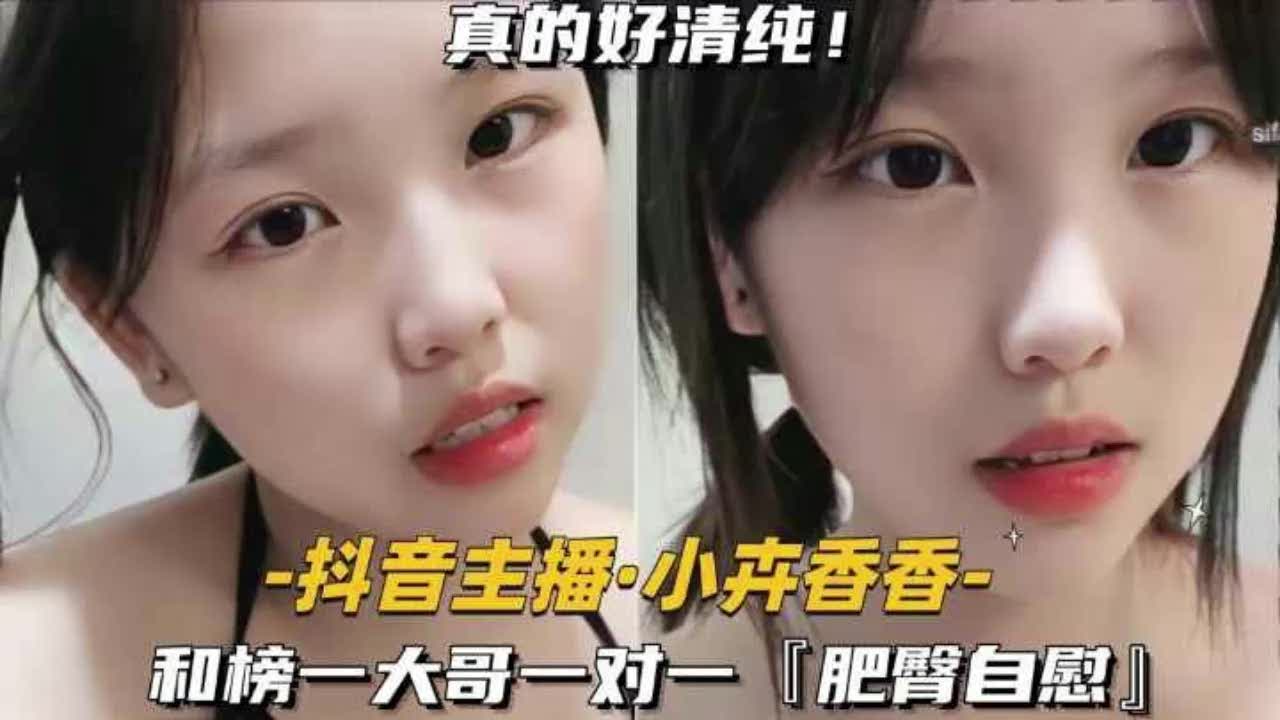 【小卉香香肥臀好软好弹，被你手指插得直流水，快用鸡巴来操我，啊啊好舒服】抖音主播小卉香香与榜一大哥肥臀自慰一对一激情互动