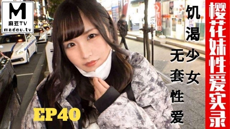 TZ-195.樱花妹性爱实录EP40.饥渴少女.无套性爱