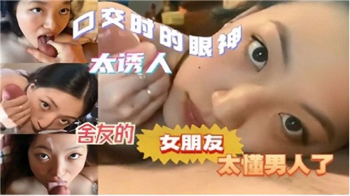 【舍友不在，你看我给你口交的眼神，是不是特别骚，吸得你爽不爽】舍友女友口交眼神极度诱惑 太懂男人直接把人吸上天