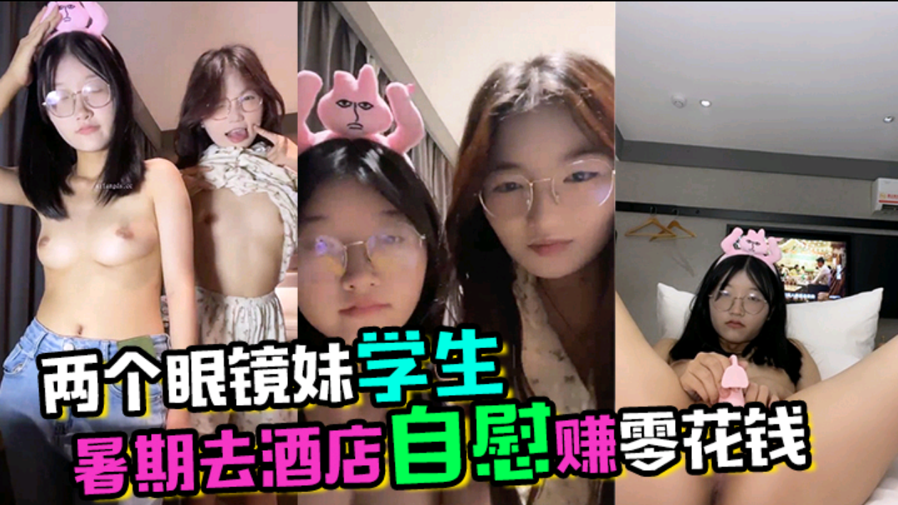 两个高颜值眼镜学生妹暑假去酒店自慰赚零花钱