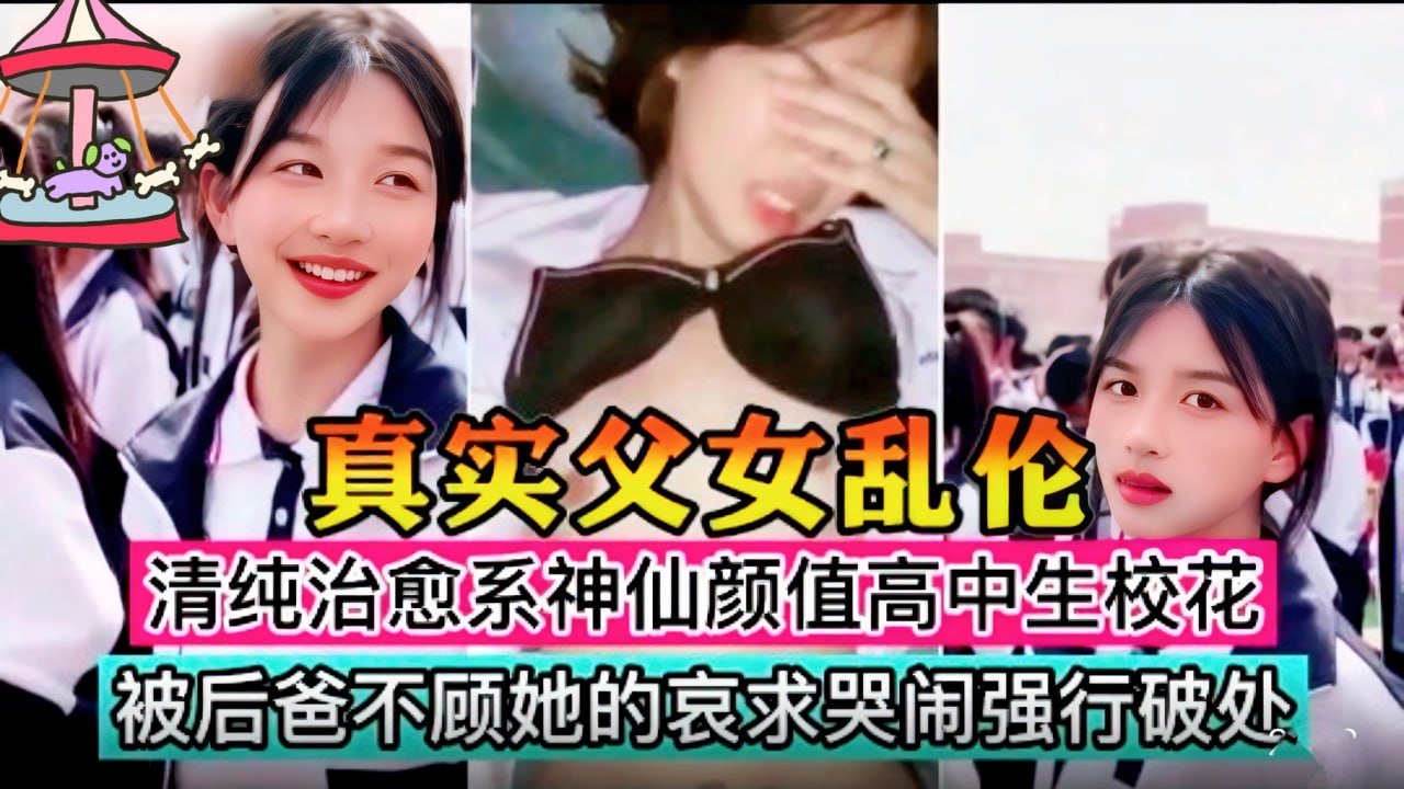 真实父女乱伦  在上高中的学妹被后爸不顾她的哀求哭闹强行破处