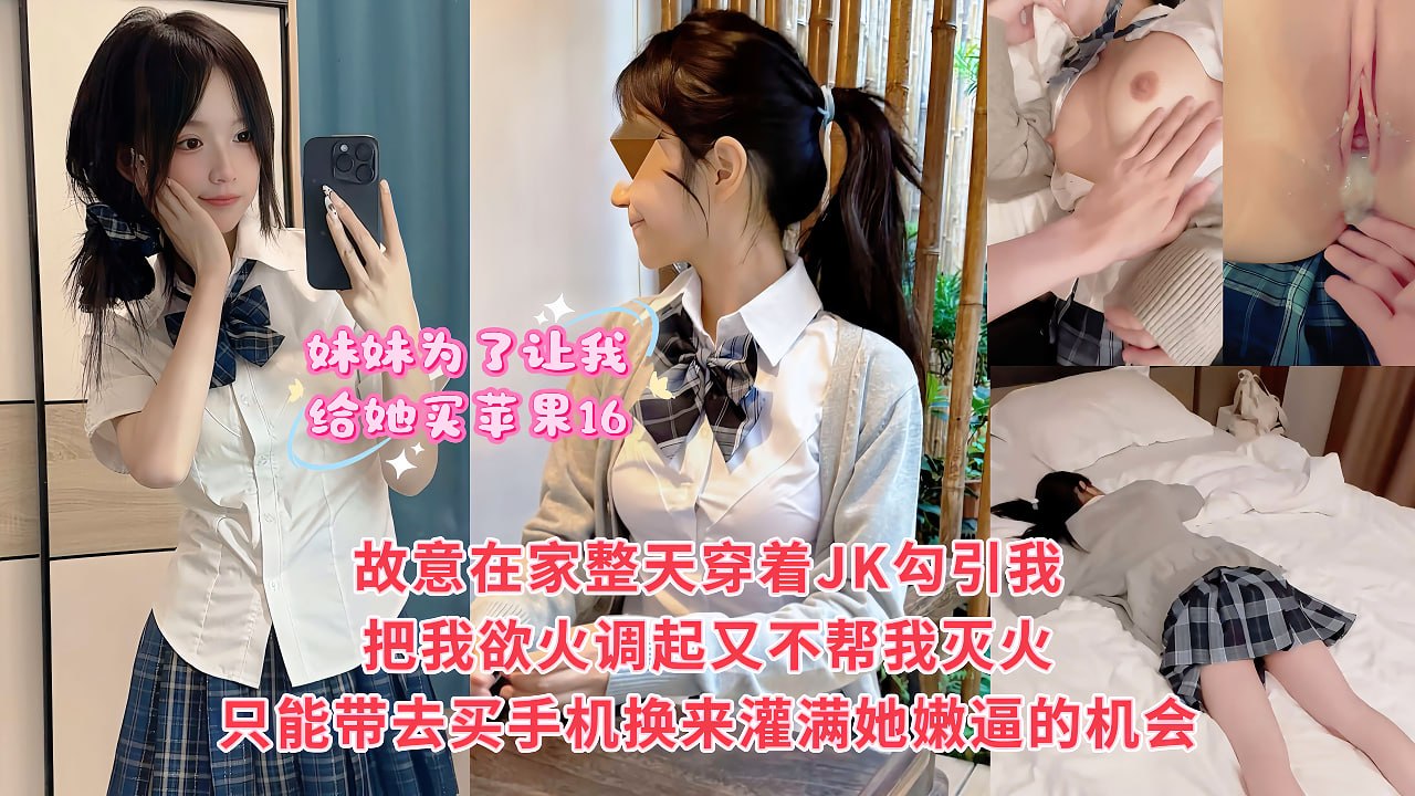 妹妹为了让我给她买苹果16.故意在家整天穿着JK装勾引我把我浴火调起又不帮我灭火