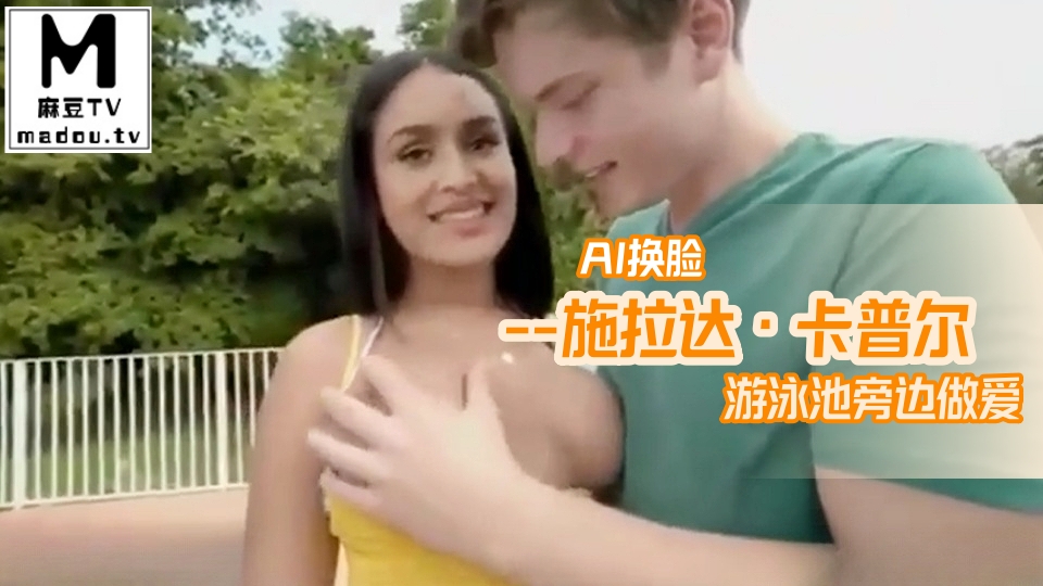 AI换脸--施拉达·卡普尔游泳池旁边做爱