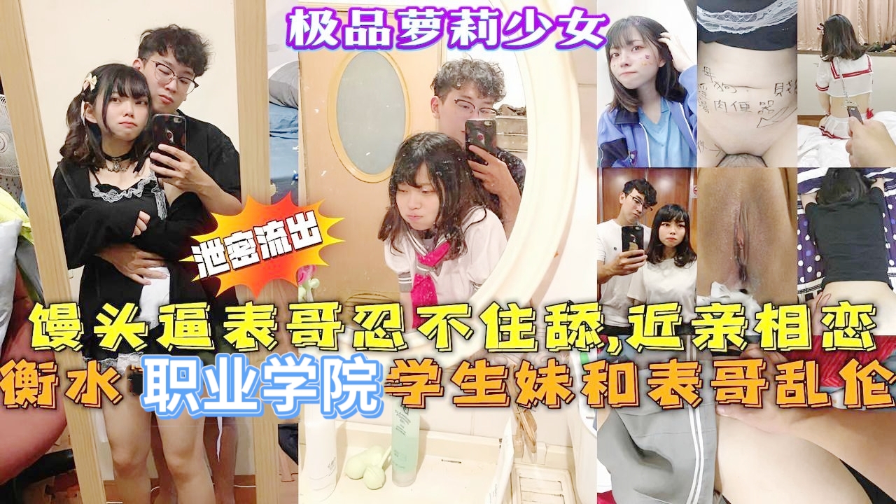 兄妹乱伦，近亲相恋！衡水职校极品萝莉和亲表哥乱伦事件。清纯表妹被表哥操，有第一次就有第二次，粉嫩多汁的馒头逼表哥忍不住去舔食，无套插入表妹紧致嫩穴，内射大量精液。