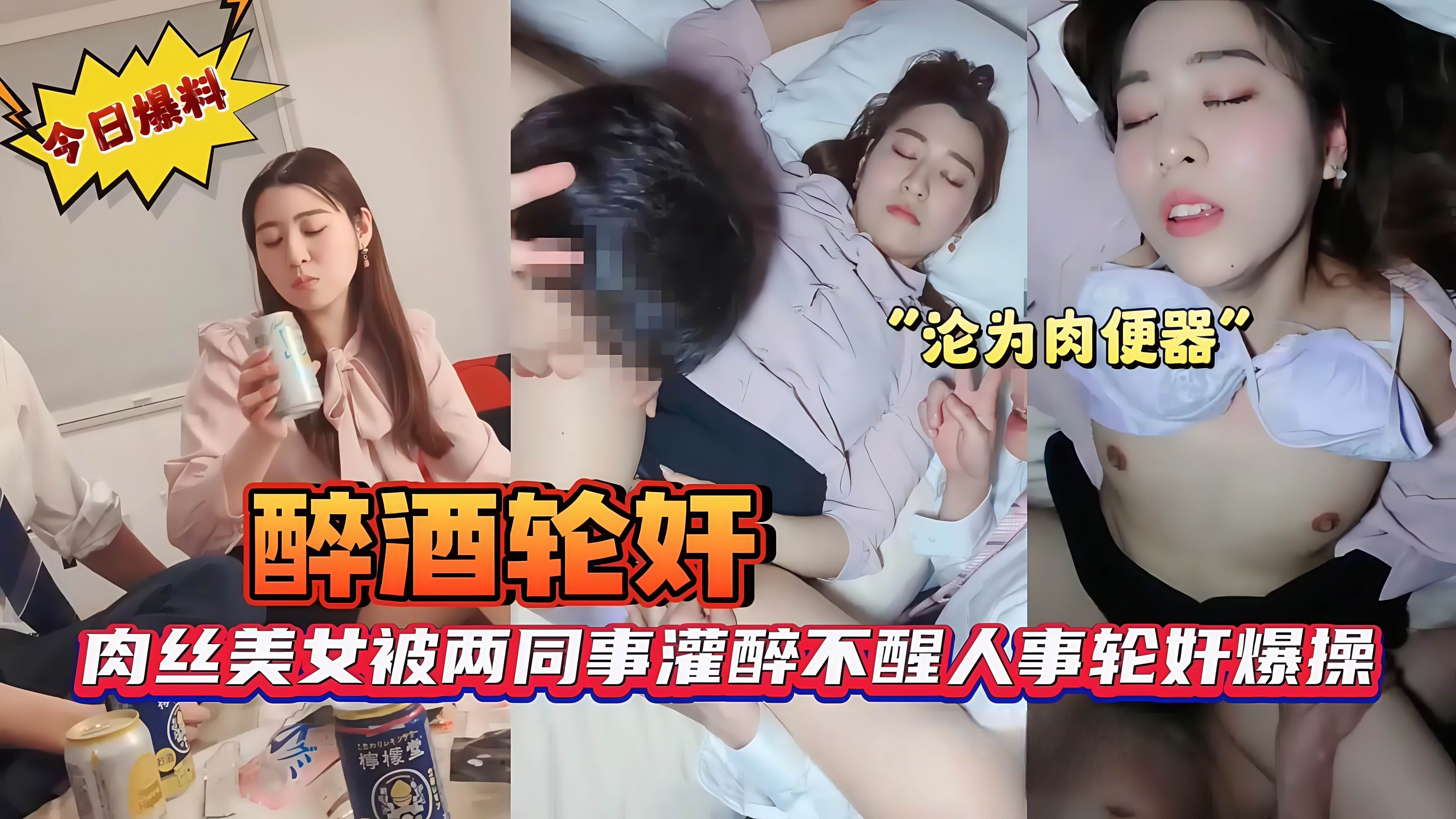 肉丝美女被两同事灌醉不醒人事轮奸爆操