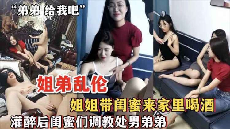 【弟弟的鸡巴好硬，姐姐们来教你】姐姐带闺蜜灌醉调教处男弟弟