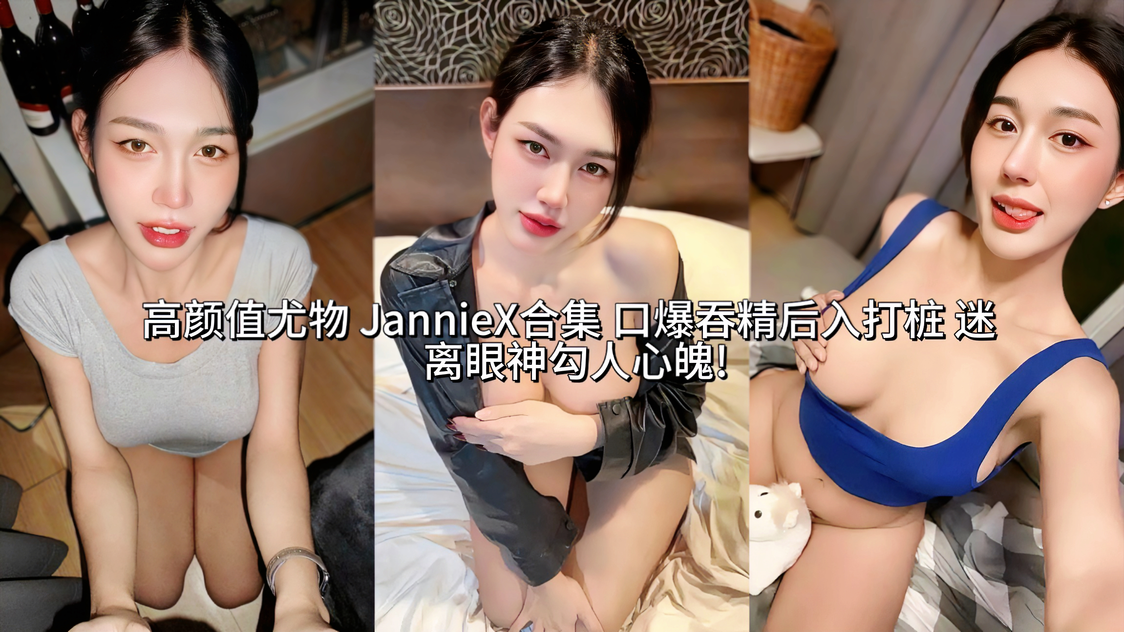【顶级颜值】反差婊尤物 JannieX合集 口爆吞精后入打桩 迷离眼神勾人心魄!