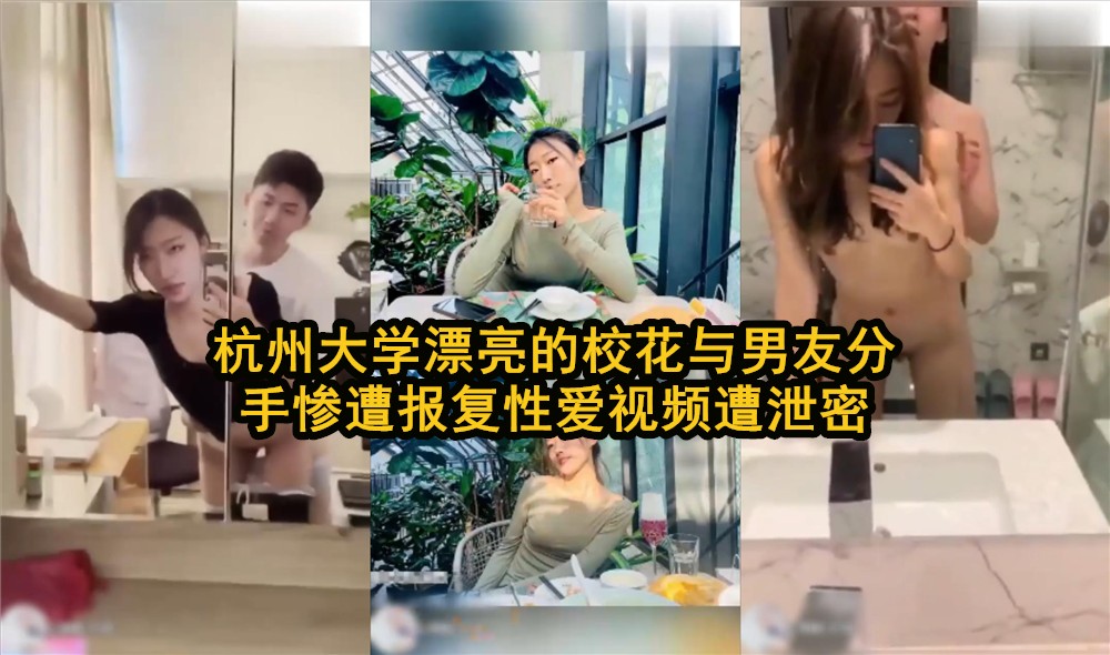 【校花分手后报复真狠，视频拍下来了，浪不浪】杭州大学校花与男友分手后惨遭报复，性爱视频被泄露流出