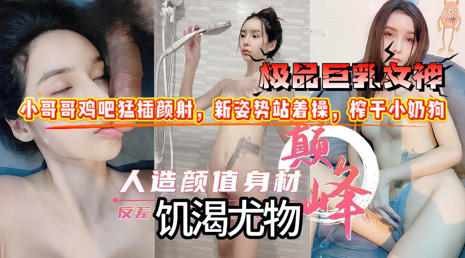 极品女神万狼求档人造巅峰颜值身材反差女神，饥渴尤物还在洗澡就开始自摸，被小哥哥鸡吧猛插颜射，新姿势站着操