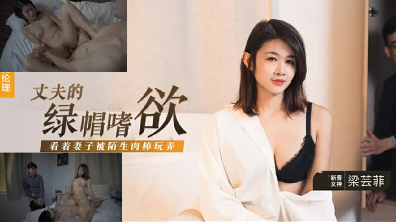 丈夫绿帽癖大爆发 看着新晋女神梁芸菲被陌生大鸡巴狂干 骚逼喷水浪叫